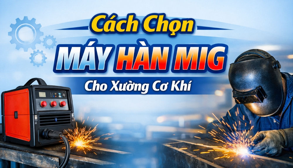 Cách Chọn Máy Hàn MIG Cho Xưởng Cơ Khí