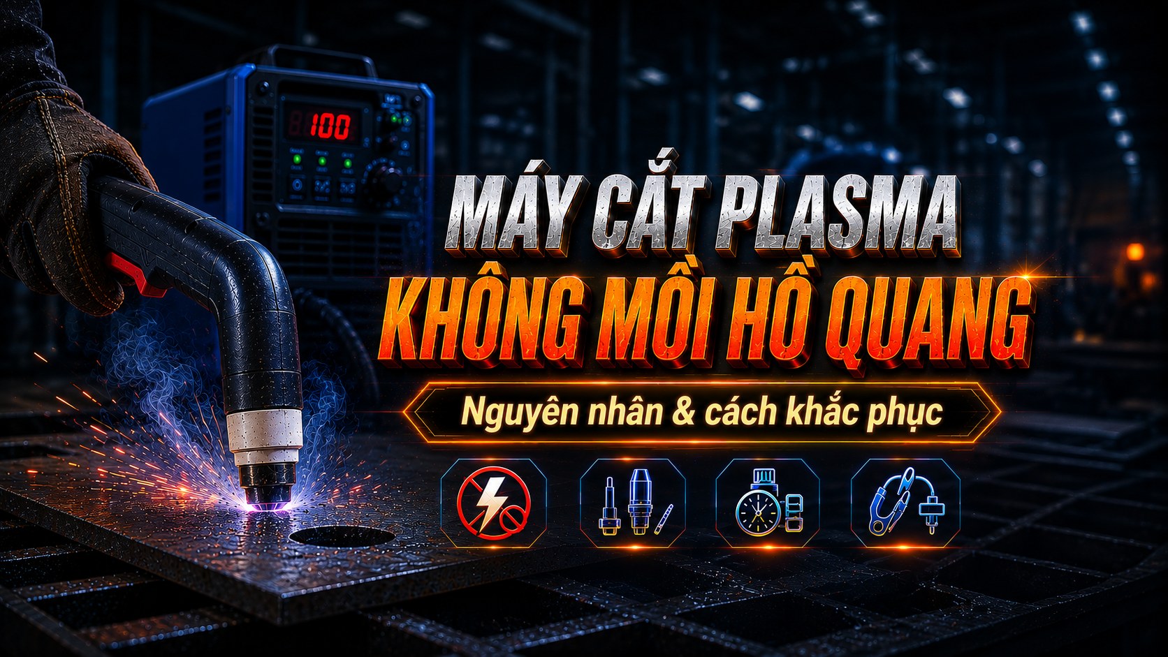 Máy cắt plasma không mồi được hồ quang – Nguyên nhân và cách khắc phục